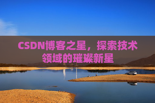 CSDN博客之星，探索技术领域的璀璨新星